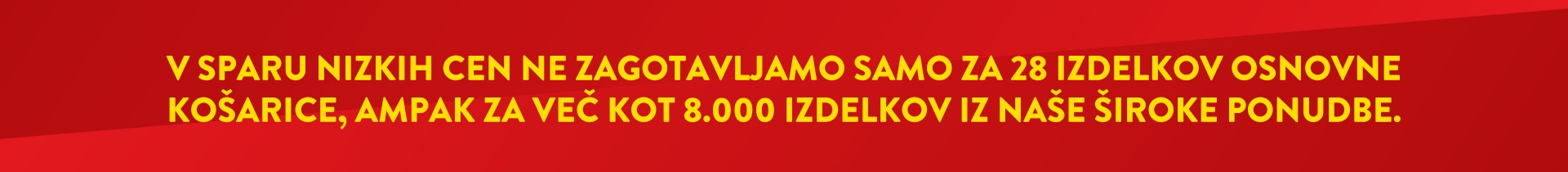 V SPARU NIZKIH CEN NE ZAGOTAVLJAMO SAMO ZA 28 IZDELKOV OSNOVNE KOŠARICE, AMPAK ZA VEČ KOT 8.000 IZDELKOV IZ NAŠE ŠIROKE PONUDBE.